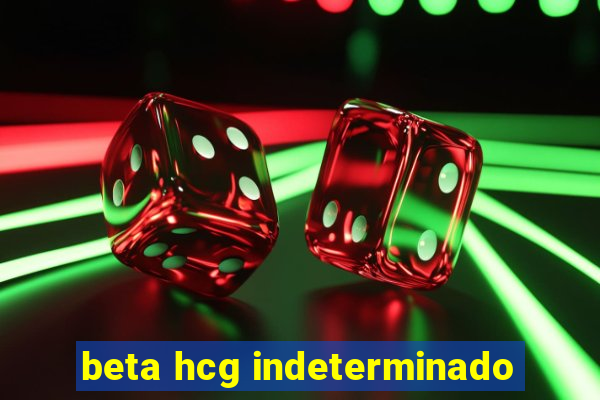 beta hcg indeterminado